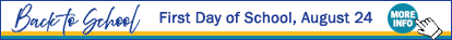 Back to School, First day of school August 24. Click for more information.